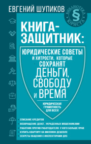 бесплатно читать книгу Книга-защитник: юридические советы и хитрости, которые сохранят деньги, свободу и время автора Евгений Шупиков
