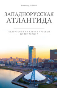 бесплатно читать книгу Западнорусская Атлантида. Белоруссия на картах Русской цивилизации автора Всеволод Шимов