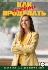 бесплатно читать книгу Как полюбить продавать автора Елена Сыроватская