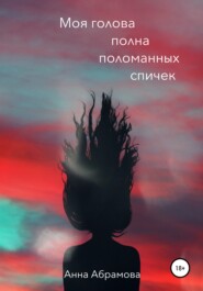 бесплатно читать книгу Моя голова полна поломанных спичек автора Анна Абрамова
