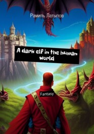 бесплатно читать книгу A dark elf in the human world. Fantasy автора Рамиль Латыпов