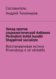 бесплатно читать книгу Запад против социалистической Албании. Perëndimi është kundër Shqipërisë socialiste. Восстанавливая истину. Rivendosja e së vërtetës автора Андрей Тихомиров