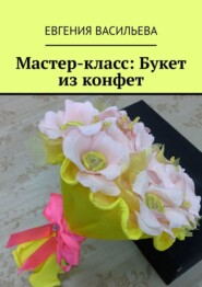 бесплатно читать книгу Мастер-класс: букет из конфет автора Евгения Васильева