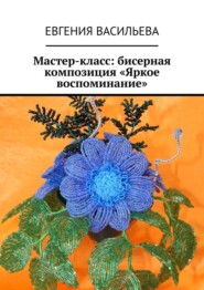 бесплатно читать книгу Мастер-класс: бисерная композиция «Яркое воспоминание» автора Евгения Васильева