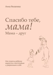 бесплатно читать книгу Спасибо тебе, мама! Мама – друг автора Анна Яковлева