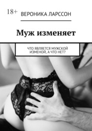 бесплатно читать книгу Муж изменяет. Что является мужской изменой, а что нет? автора Вероника Ларссон