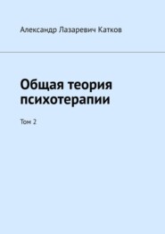 бесплатно читать книгу Общая теория психотерапии. Том 2 автора Александр Катков