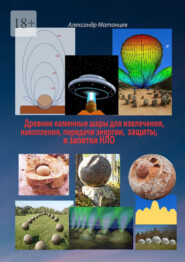 бесплатно читать книгу Древние каменные шары для извлечения, накопления, передачи энергии, защиты и запитки НЛО автора Александр Матанцев