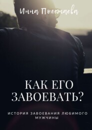 бесплатно читать книгу Как его завоевать? автора Инна Полежаева