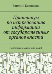 бесплатно читать книгу Практикум по истребованию информации от государственных органов власти. C образцами заявлений, жалоб автора Евгений Клещенко