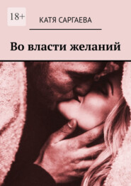 бесплатно читать книгу Во власти желаний автора Катя Саргаева