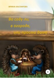 бесплатно читать книгу Во саду ли, в огороде или просто дома автора Ирина Каспарова