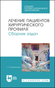 бесплатно читать книгу Лечение пациентов хирургического профиля. Сборник задач. Учебное пособие для СПО автора С. Веретенникова