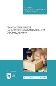 бесплатно читать книгу Технология работ на деревообрабатывающем оборудовании. Учебник для СПО автора И. Глебов