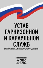 бесплатно читать книгу Устав гарнизонной и караульной служб Вооруженных Сил Российской Федерации автора  ООО Издательство ЛАНЬ