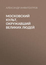 бесплатно читать книгу Московский культ, окружавший великих людей автора Александр Амфитеатров