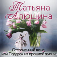 бесплатно читать книгу Отсроченный шанс, или Подарок из прошлой жизни автора Татьяна Алюшина