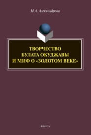 бесплатно читать книгу Творчество Булата Окуджавы и миф о «золотом веке» автора Мария Александрова