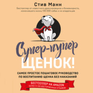 бесплатно читать книгу Супер-пупер щенок! Самое простое пошаговое руководство по воспитанию щенка без наказаний автора Стив Манн