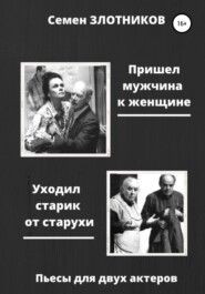 бесплатно читать книгу Пришел мужчина к женщине. Уходил старик от старухи. Пьесы для двух актеров автора Семен Злотников