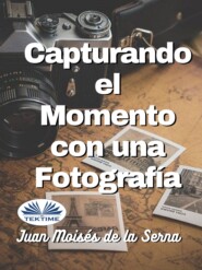 бесплатно читать книгу Capturando El Momento Con Una Fotografia автора Juan Moisés De La Serna Tuya