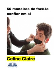бесплатно читать книгу 50 Maneiras De Fazê-La Confiar Em Si автора Celine Claire