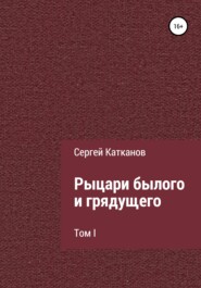 бесплатно читать книгу Рыцари былого и грядущего. I том автора Сергей Катканов