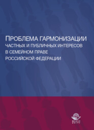 бесплатно читать книгу Проблема гармонизации частных и публичных интересов в семейном праве Российской Федерации. Науч. школа докт. юрид. наук, проф. О.Ю. Ильиной автора Литагент Юниди-Дана