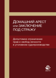 бесплатно читать книгу Домашний арест или заключение под стражу. Допустимое ограничение прав и свобод личности в уголовном судопроизводстве автора Литагент Юниди-Дана