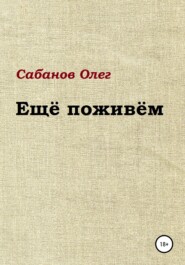 бесплатно читать книгу Ещё поживём автора Олег Сабанов