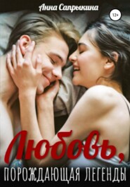 бесплатно читать книгу Любовь, порождающая легенды автора Анна Сапрыкина