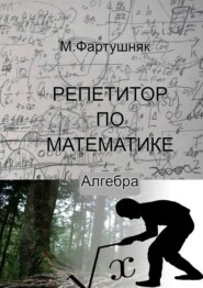бесплатно читать книгу Репетитор по математике. Алгебра автора М. Фартушняк