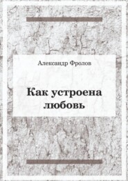 бесплатно читать книгу Как устроена любовь автора Александр Фролов