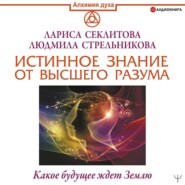 бесплатно читать книгу Истинное Знание от Высшего разума. Какое будущее ждет Землю автора Людмила Стрельникова