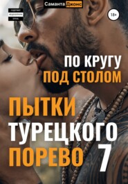 бесплатно читать книгу Пытки Турецкого Порево 7. По кругу под столом автора Саманта Джонс