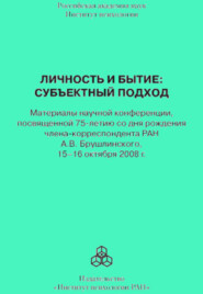 Личность и бытие: субъектный подход. Материалы научной конференции, посвященной 75-летию со дня рождения члена-корреспондента РАН А. В. Брушлинского, 15–16 октября 2008 г.