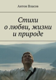 бесплатно читать книгу Стихи о любви, жизни и природе автора Антон Власов