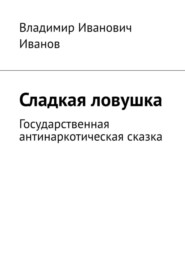 бесплатно читать книгу Сладкая ловушка. Государственная антинаркотическая сказка автора Владимир Иванов