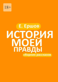 бесплатно читать книгу История моей правды. Сборник рассказов автора Евгений Ершов