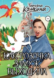 бесплатно читать книгу Как Розочка замуж выходила автора Татьяна Кошкина