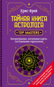 бесплатно читать книгу Тайная книга астролога. Космограмма, натальная карта. Составление гороскопов автора Крис Фрей