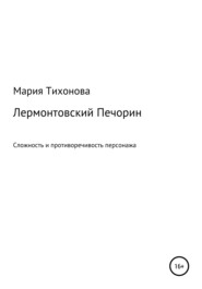 бесплатно читать книгу Лермонтовский Печорин: сложность и противоречивость персонажа автора Мария Тихонова
