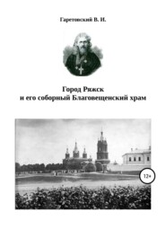 бесплатно читать книгу Город Ряжск и его соборный Благовещенский храм автора Василий Гаретовский