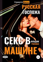 бесплатно читать книгу Секс в машине. Русская госпожа. Фемдом рассказ автора Саманта Джонс