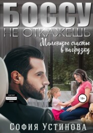 бесплатно читать книгу Боссу не откажешь: маленькое счастье в нагрузку автора София Устинова