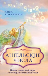 бесплатно читать книгу Ангельские числа. Повысь свои вибрации с помощью силы архангелов автора Лиза Робертсон