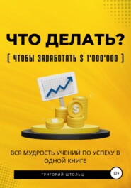 бесплатно читать книгу Что делать?(чтобы заработать $1'000'000). Вся мудрость учений об успехе в одной книге автора Григорий Штольц