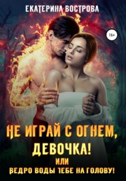 бесплатно читать книгу Не играй с огнем девочка, или Ведро воды тебе на голову! автора Екатерина Вострова