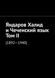 бесплатно читать книгу Яндаров Халид и Чеченский язык. Том II. (1892—1940) автора Муслим Мурдалов