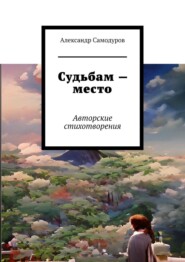 бесплатно читать книгу Судьбам – место. Авторские стихотворения автора Александр Самодуров